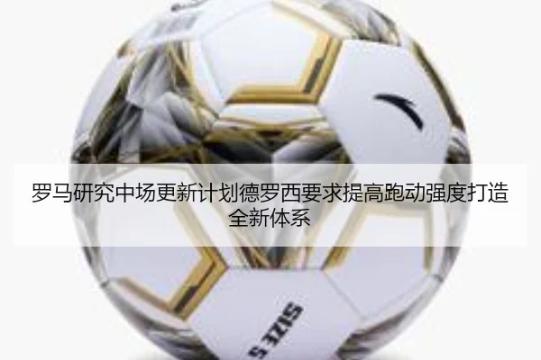罗马研究中场更新计划德罗西要求提高跑动强度打造全新体系